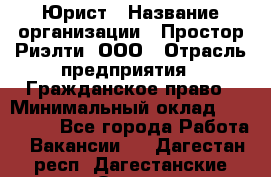 Юрист › Название организации ­ Простор-Риэлти, ООО › Отрасль предприятия ­ Гражданское право › Минимальный оклад ­ 120 000 - Все города Работа » Вакансии   . Дагестан респ.,Дагестанские Огни г.